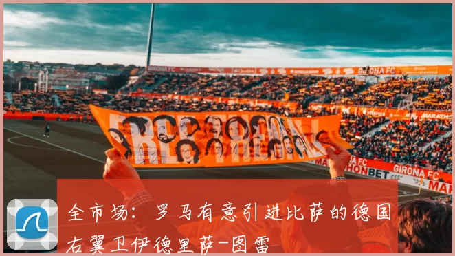 全市场：罗马有意引进比萨的德国右翼卫伊德里萨-图雷