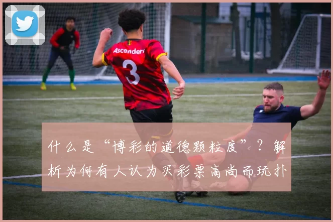 什么是“博彩的道德颗粒度”？解析为何有人认为买彩票高尚而玩扑克卑微。（“博彩的道德颗粒度”究竟指什么？为何有人推崇彩票却贬低扑克）