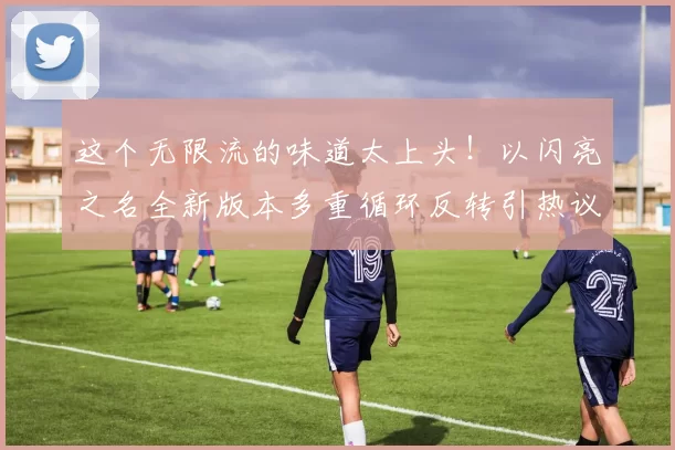 这个无限流的味道太上头！以闪亮之名全新版本多重循环反转引热议