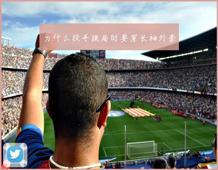 为什么投手换局时要穿长袖外套