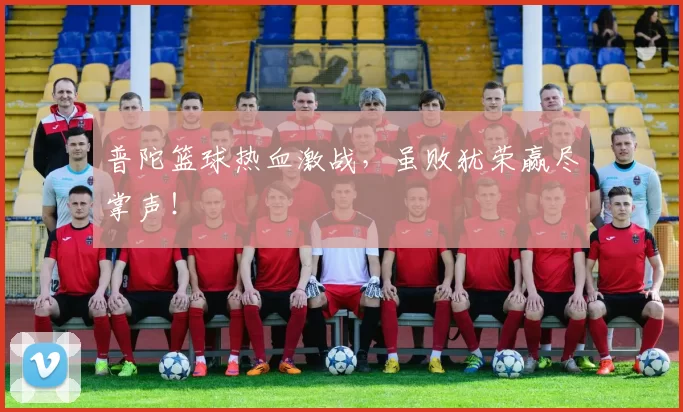 普陀篮球热血激战，虽败犹荣赢尽掌声！