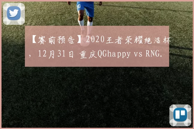 【赛前预告】2020王者荣耀绝活杯，12月31日 重庆QGhappy vs RNG.M