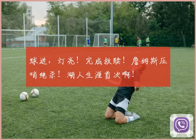 球进，灯亮！完成救赎！詹姆斯压哨绝杀！湖人生涯首次啊！