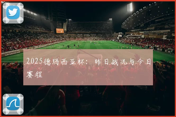 2025德玛西亚杯：昨日战况与今日赛程