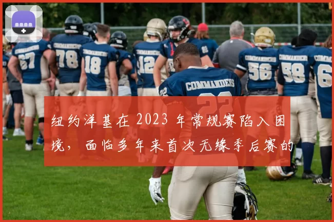 纽约洋基在 2023 年常规赛陷入困境，面临多年来首次无缘季后赛的危机